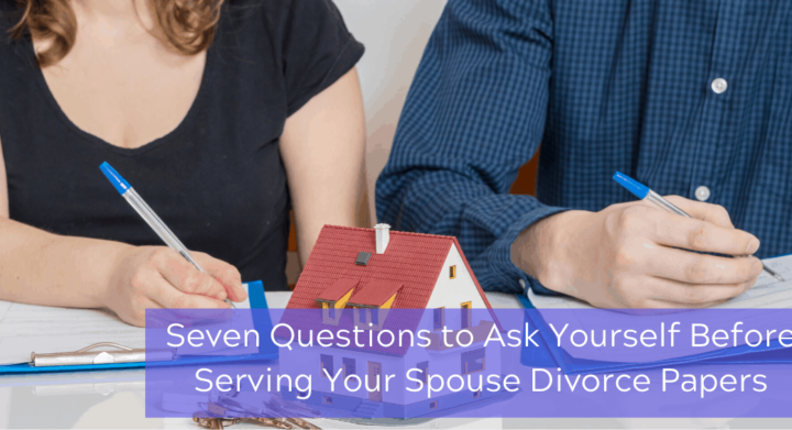 Seven Questions to Ask Yourself Before Serving Your Spouse Divorce Papers
