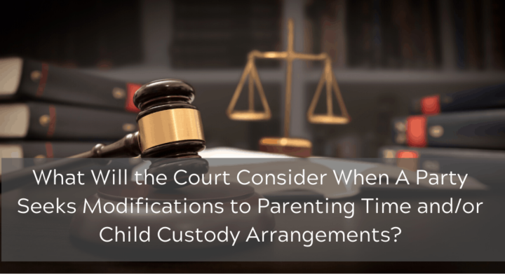 What Will the Court Consider When A Party Seeks Modifications to Parenting Time and/or Child Custody Arrangements?