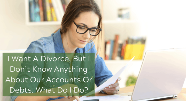 I Want A Divorce, But I Don’t Know Anything About Our Accounts Or Debts. What Do I Do?