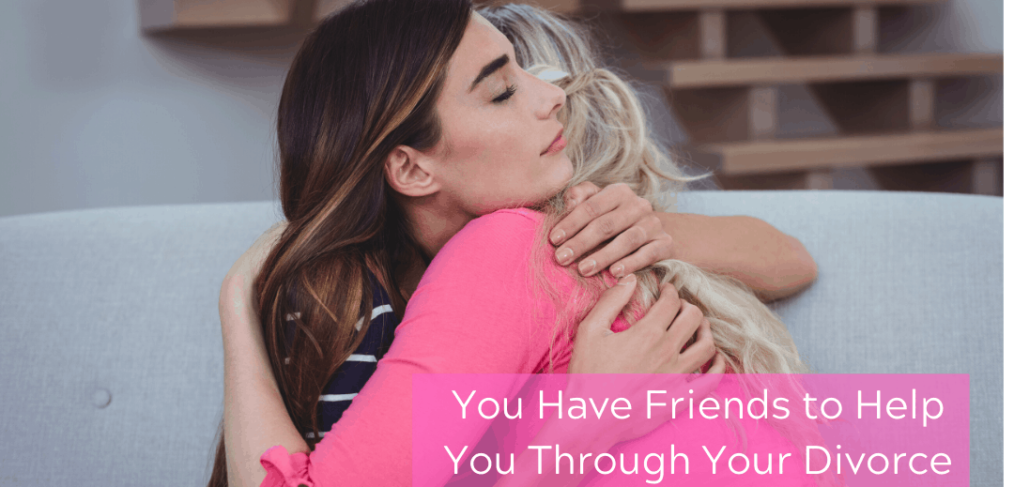 You Have Friends to Help You Through Your Divorce