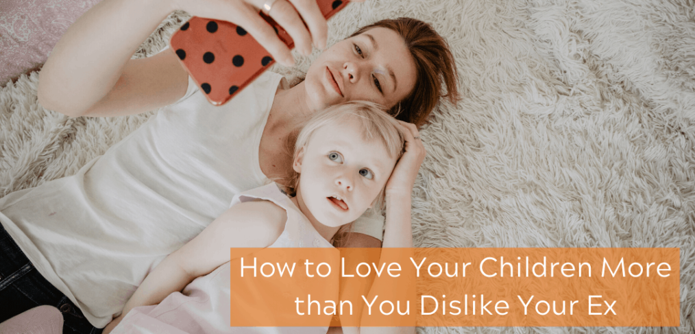 How to Love Your Children More than You Dislike Your Ex