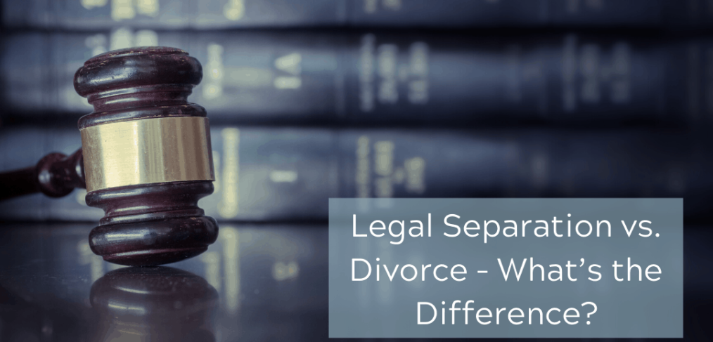 Legal Separation vs. Divorce – What’s the Difference?