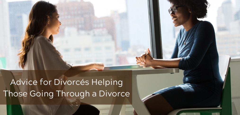 Advice for Divorcés Helping Those Going Through a Divorce