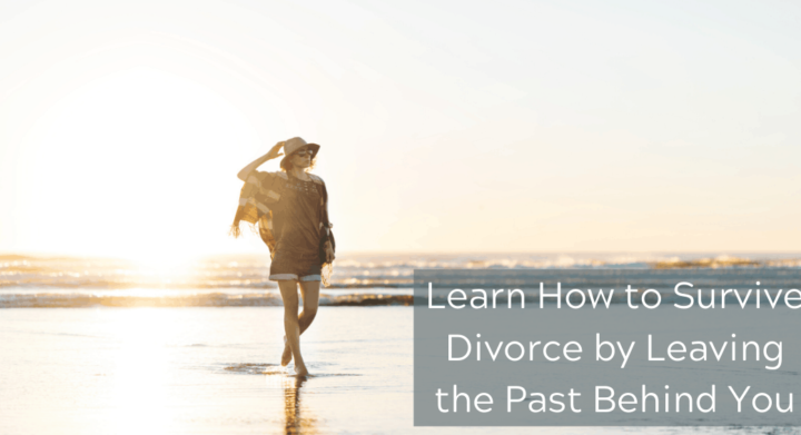 Learn How to Survive Divorce by Leaving the Past Behind You