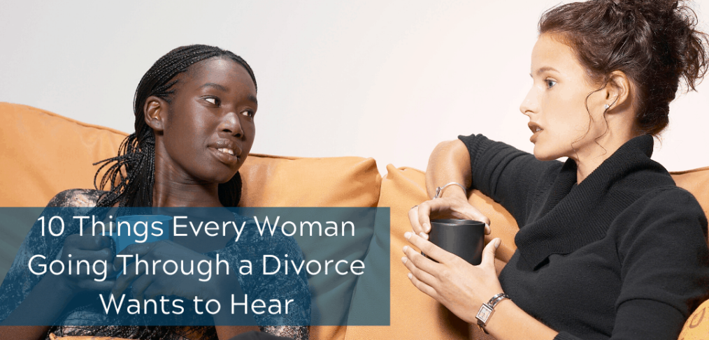 10 Things Every Woman Going Through a Divorce Wants to Hear