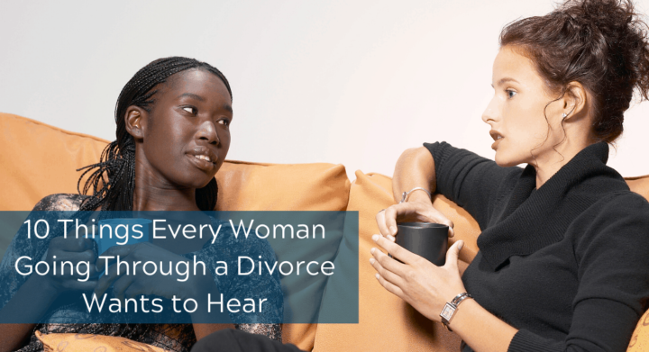 10 Things Every Woman Going Through a Divorce Wants to Hear