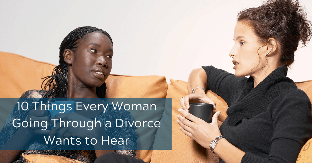 10 Things Every Woman Going Through A Divorce Wants To Hear Dawn Michigans Original Divorce