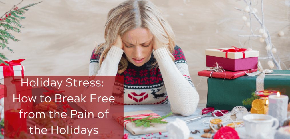 Holiday Stress: How to Break Free from the Pain of the Holidays