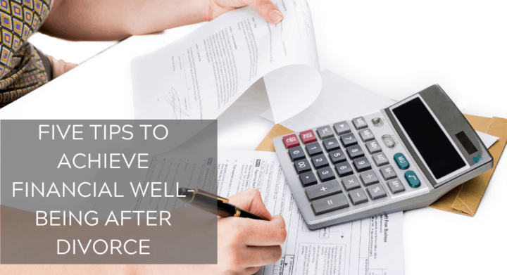FIVE TIPS TO ACHIEVE FINANCIAL WELL-BEING AFTER DIVORCE