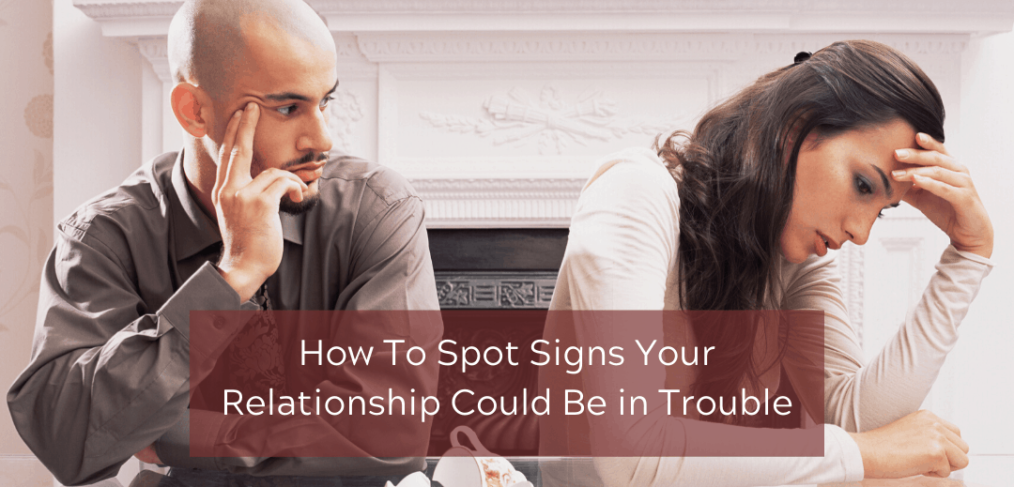 How To Spot Signs Your Relationship Could Be in Trouble