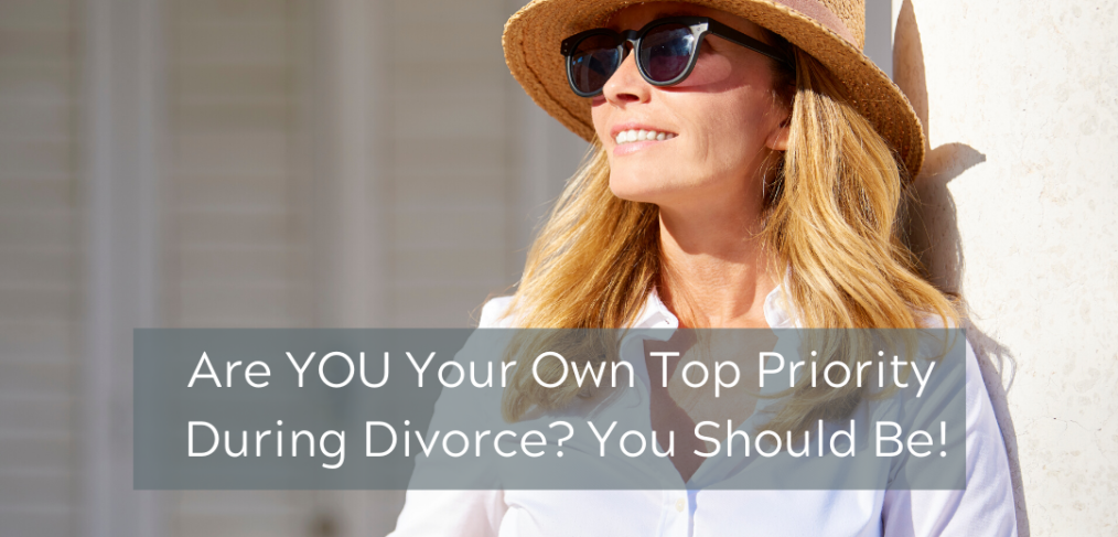Are YOU Your Own Top Priority During Divorce? You Should Be!