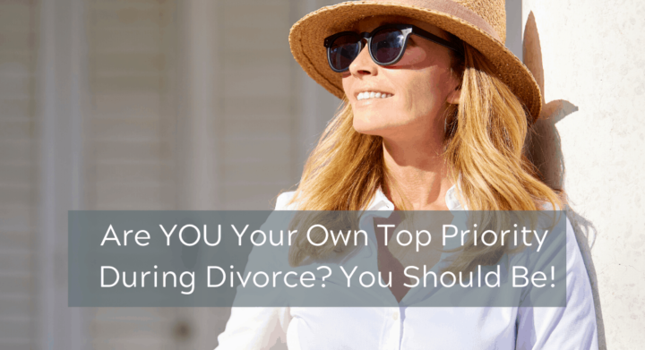 Are YOU Your Own Top Priority During Divorce? You Should Be!