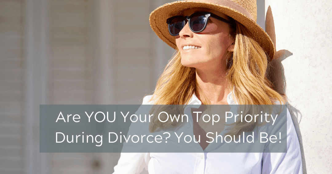 Are YOU Your Own Top Priority During Divorce? You Should ...